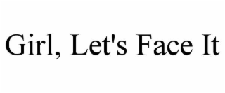 girl, let's face it