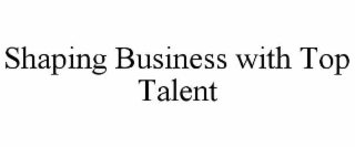 shaping business with top talent