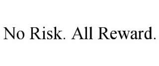 no risk. all reward.