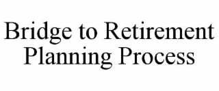 bridge to retirement planning process