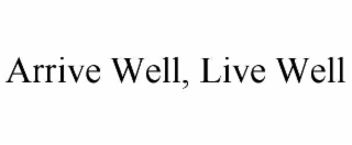 arrive well, live well