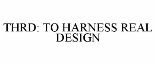 thrd: to harness real design