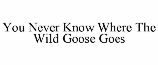 you never know where the wild goose goes