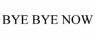 bye bye now