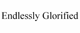 endlessly glorified