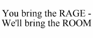you bring the rage -  we'll bring the room