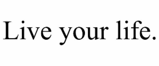 live your life.