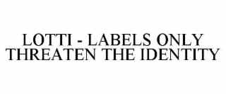 lotti - labels only threaten the identity