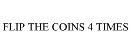 flip the coins 4 times