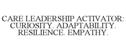 care leadership activator: curiosity. adaptability. resilience. empathy.