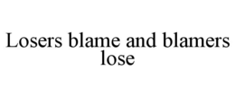 losers blame and blamers lose