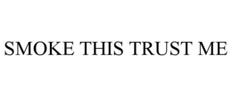 smoke this trust me