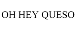 oh hey queso