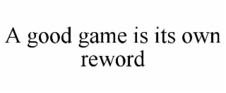 a good game is its own reword