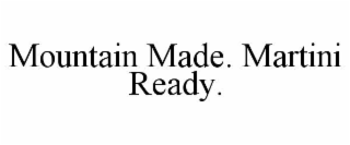 mountain made. martini ready.