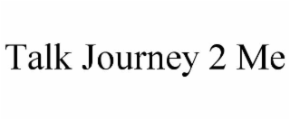 talk journey 2 me