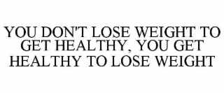 you don't lose weight to get healthy, you get healthy to lose weight