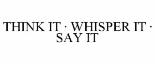 think it · whisper it · say it