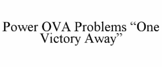 power ova problems “one victory away”
