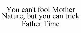 you can't fool mother nature, but you can trick father time