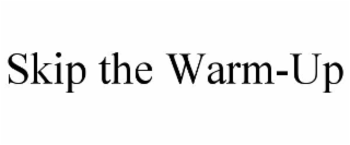 skip the warm-up