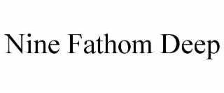 nine fathom deep
