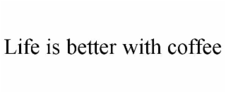 life is better with coffee