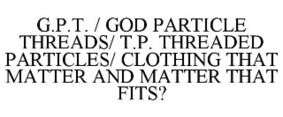 g.p.t. / god particle threads/ t.p. threaded particles/ clothing that matter and matter that fits?