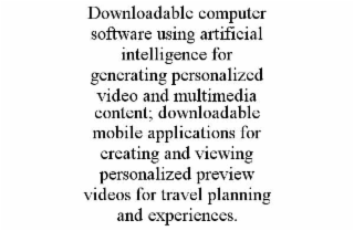 downloadable computer software using artificial intelligence for generating personalized video and multimedia content; downloadable mobile applications for creating and viewing personalized preview videos for travel planning and experiences.