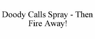 doody calls spray - then fire away!