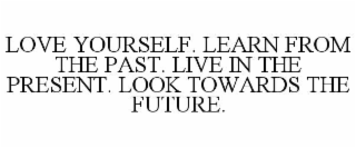 love yourself. learn from the past. live in the present. look towards the future.