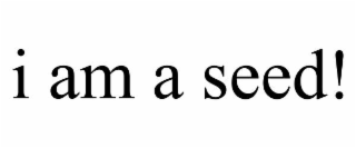 i am a seed!