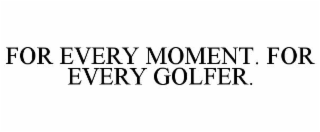 for every moment. for every golfer.
