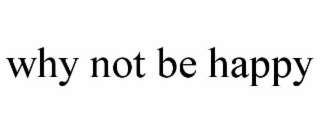 why not be happy