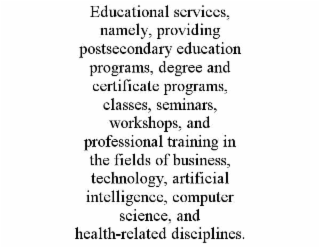 educational services, namely, providing postsecondary education programs, degree and certificate programs, classes, seminars, workshops, and professional training in the fields of business, technology, artificial intelligence, computer science, and health