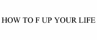 how to f up your life