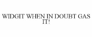 widgit when in doubt gas it!