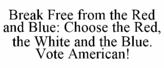 break free from the red and blue: choose the red, the white and the blue. vote american!
