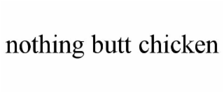 nothing butt chicken
