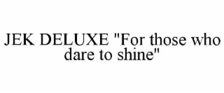 jek deluxe "for those who dare to shine"