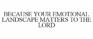 because your emotional landscape matters to the lord