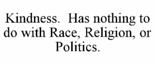 kindness.  has nothing to do with race, religion, or politics.