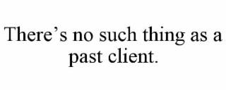 there’s no such thing as a past client.