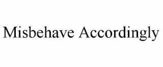 misbehave accordingly