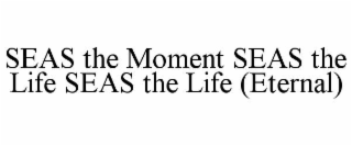 seas the moment seas the life seas the life (eternal)