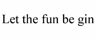 let the fun be gin