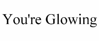 you're glowing