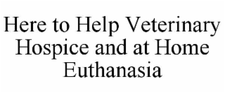 here to help veterinary hospice and at home euthanasia