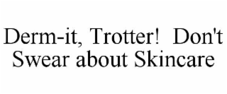 derm-it, trotter!  don't swear about skincare