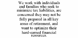 we work with individuals and families who seek to minimize tax liabilities, are concerned they may not be fully prepared in all key areas of retirement, and want to optimize their hard-earned financial resources.